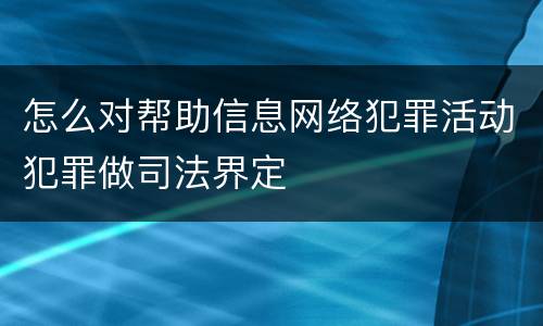 怎么对帮助信息网络犯罪活动犯罪做司法界定