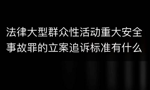 法律大型群众性活动重大安全事故罪的立案追诉标准有什么规定