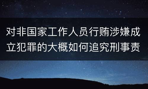 对非国家工作人员行贿涉嫌成立犯罪的大概如何追究刑事责任