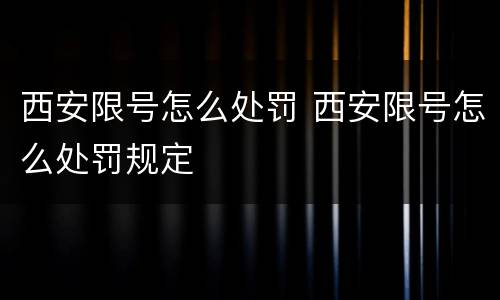 西安限号怎么处罚 西安限号怎么处罚规定