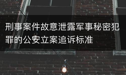 刑事案件故意泄露军事秘密犯罪的公安立案追诉标准