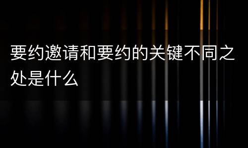 要约邀请和要约的关键不同之处是什么