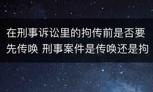 在刑事诉讼里的拘传前是否要先传唤 刑事案件是传唤还是拘传