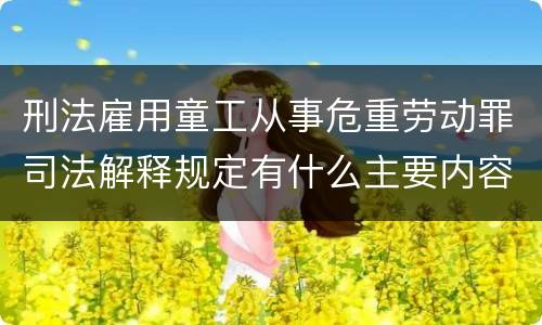 刑法雇用童工从事危重劳动罪司法解释规定有什么主要内容