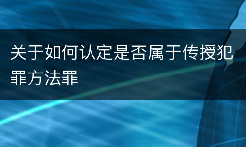 关于如何认定是否属于传授犯罪方法罪