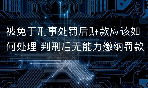 被免于刑事处罚后赃款应该如何处理 判刑后无能力缴纳罚款和赃款