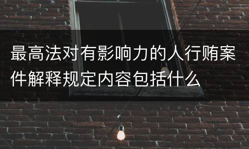 最高法对有影响力的人行贿案件解释规定内容包括什么