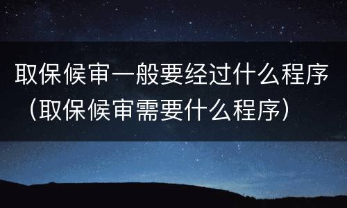 取保候审一般要经过什么程序（取保候审需要什么程序）