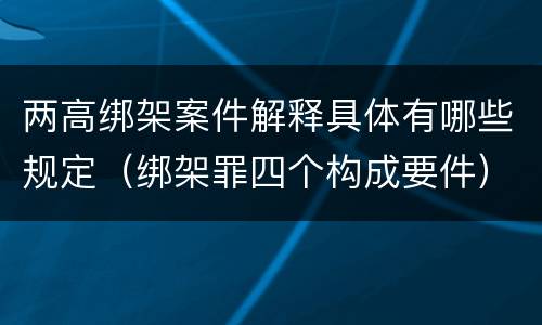 两高绑架案件解释具体有哪些规定（绑架罪四个构成要件）