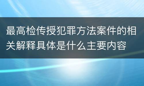 最高检传授犯罪方法案件的相关解释具体是什么主要内容