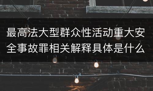 最高法大型群众性活动重大安全事故罪相关解释具体是什么重要内容