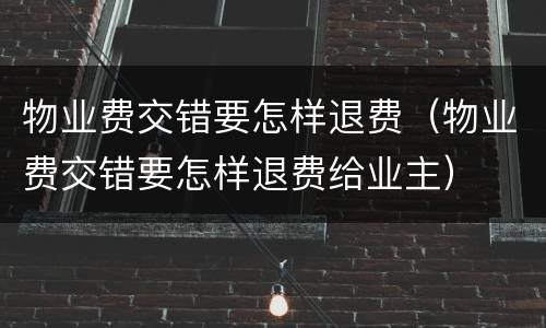 物业费交错要怎样退费（物业费交错要怎样退费给业主）