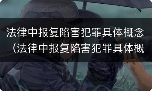 法律中报复陷害犯罪具体概念（法律中报复陷害犯罪具体概念是）