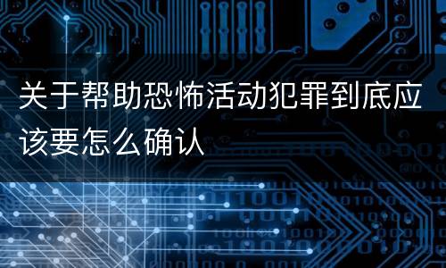 关于帮助恐怖活动犯罪到底应该要怎么确认