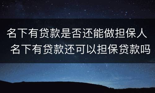 名下有贷款是否还能做担保人 名下有贷款还可以担保贷款吗
