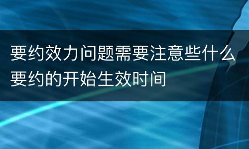 要约效力问题需要注意些什么要约的开始生效时间