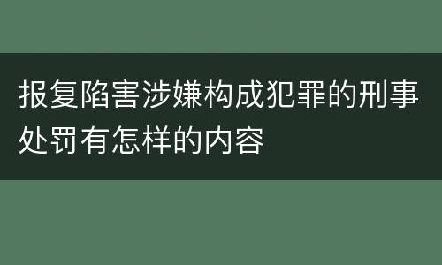 报复陷害涉嫌构成犯罪的刑事处罚有怎样的内容