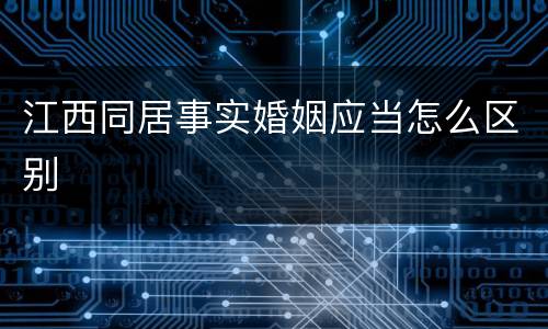 江西同居事实婚姻应当怎么区别