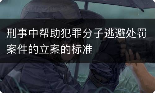 刑事中帮助犯罪分子逃避处罚案件的立案的标准