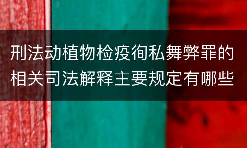 刑法动植物检疫徇私舞弊罪的相关司法解释主要规定有哪些