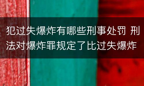 犯过失爆炸有哪些刑事处罚 刑法对爆炸罪规定了比过失爆炸罪