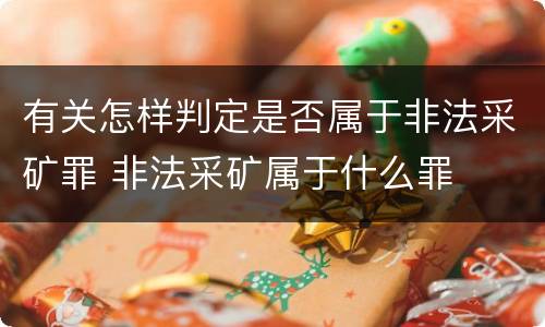 有关怎样判定是否属于非法采矿罪 非法采矿属于什么罪