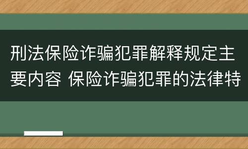 刑法保险诈骗犯罪解释规定主要内容 保险诈骗犯罪的法律特征