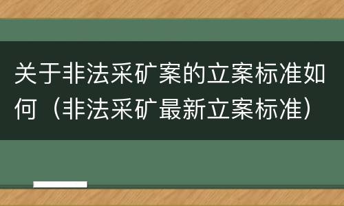 关于非法采矿案的立案标准如何（非法采矿最新立案标准）
