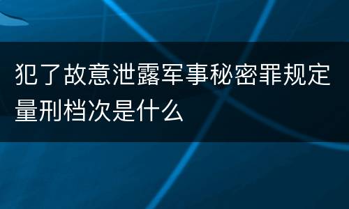 犯了故意泄露军事秘密罪规定量刑档次是什么