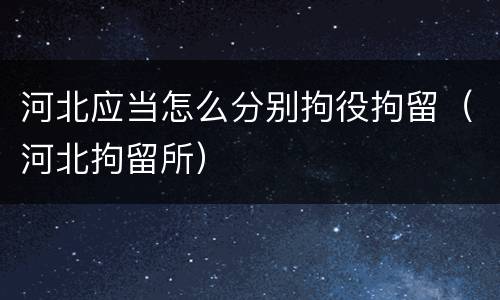 河北应当怎么分别拘役拘留（河北拘留所）
