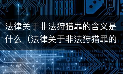 法律关于非法狩猎罪的含义是什么（法律关于非法狩猎罪的含义是什么规定）