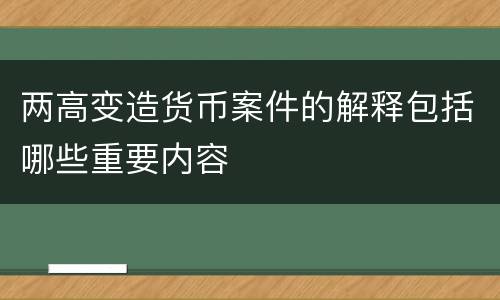 两高变造货币案件的解释包括哪些重要内容