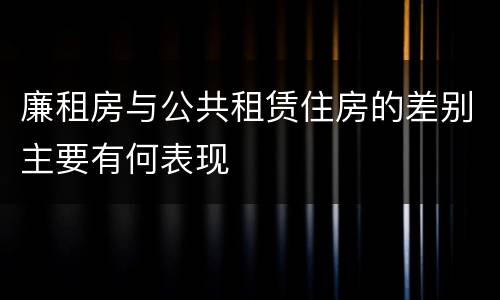 廉租房与公共租赁住房的差别主要有何表现