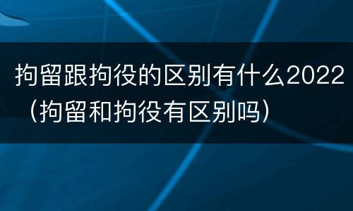 拘留跟拘役的区别有什么2022（拘留和拘役有区别吗）