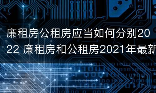 廉租房公租房应当如何分别2022 廉租房和公租房2021年最新通知