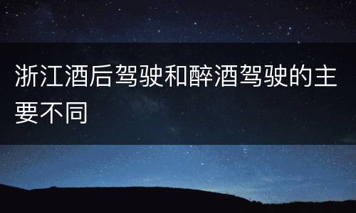 浙江酒后驾驶和醉酒驾驶的主要不同