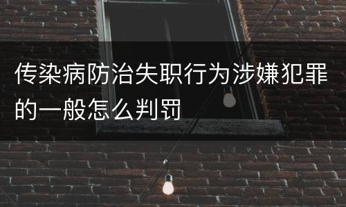 传染病防治失职行为涉嫌犯罪的一般怎么判罚