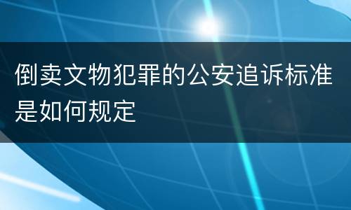 倒卖文物犯罪的公安追诉标准是如何规定