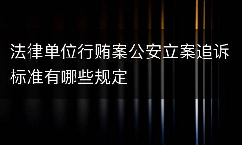 法律单位行贿案公安立案追诉标准有哪些规定