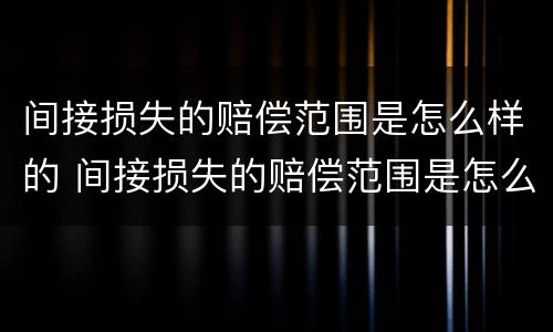 间接损失的赔偿范围是怎么样的 间接损失的赔偿范围是怎么样的呢