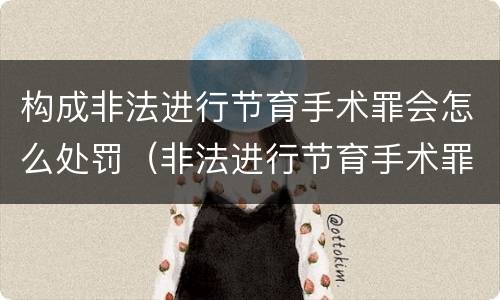 构成非法进行节育手术罪会怎么处罚（非法进行节育手术罪立案标准）