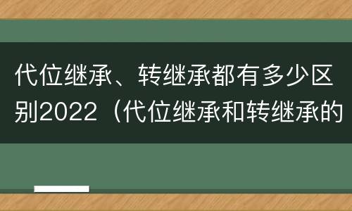 代位继承、转继承都有多少区别2022（代位继承和转继承的适用范围）