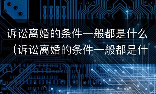 诉讼离婚的条件一般都是什么（诉讼离婚的条件一般都是什么样的）