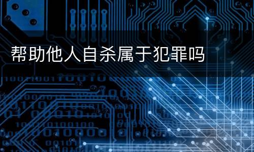 帮助他人自杀属于犯罪吗