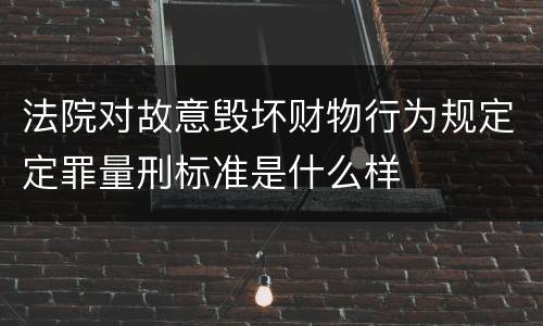 法院对故意毁坏财物行为规定定罪量刑标准是什么样