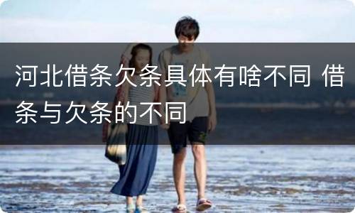 河北借条欠条具体有啥不同 借条与欠条的不同