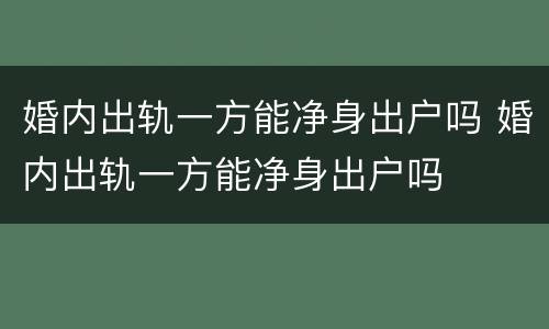 婚内出轨一方能净身出户吗 婚内出轨一方能净身出户吗