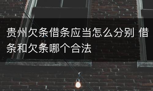 贵州欠条借条应当怎么分别 借条和欠条哪个合法