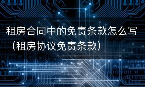 租房合同中的免责条款怎么写（租房协议免责条款）