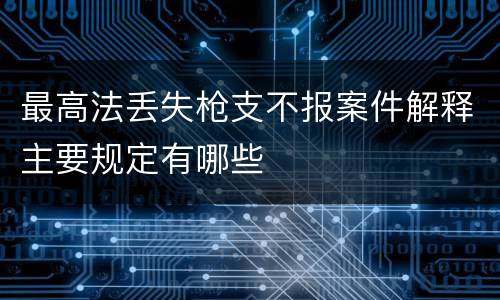 最高法丢失枪支不报案件解释主要规定有哪些